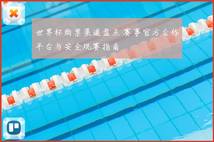 世界杯购票渠道盘点 赛事官方合作平台与安全观赛指南