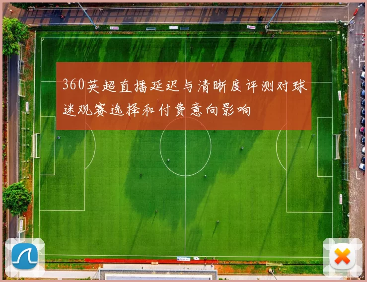 360英超直播延迟与清晰度评测对球迷观赛选择和付费意向影响