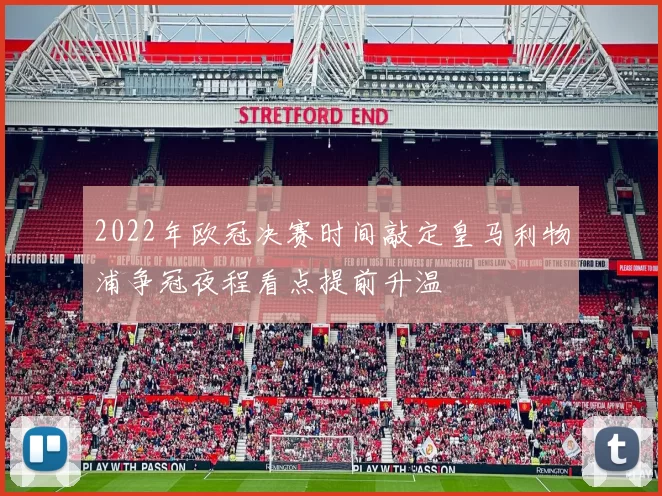 2022年欧冠决赛时间敲定皇马利物浦争冠夜程看点提前升温