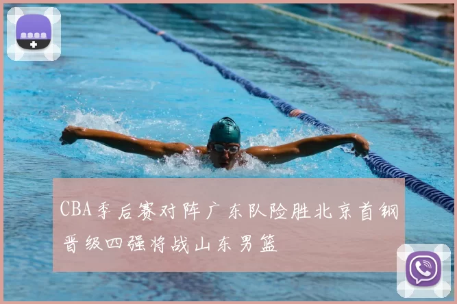 CBA季后赛对阵广东队险胜北京首钢晋级四强将战山东男篮