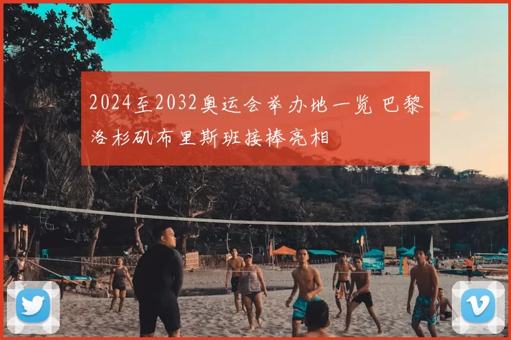 2024至2032奥运会举办地一览 巴黎洛杉矶布里斯班接棒亮相