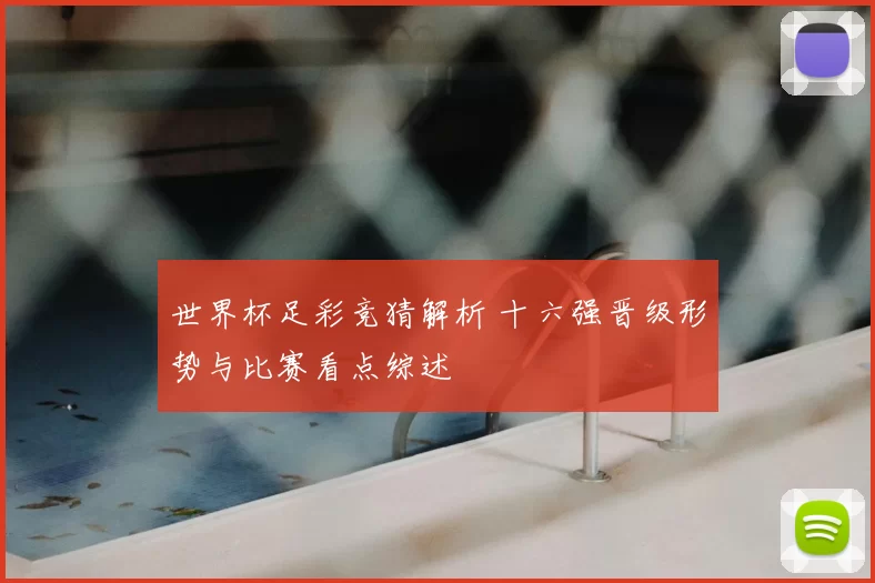 世界杯足彩竞猜解析 十六强晋级形势与比赛看点综述