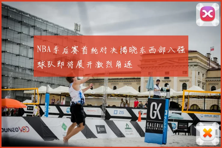 NBA季后赛首轮对决揭晓东西部八强球队即将展开激烈角逐