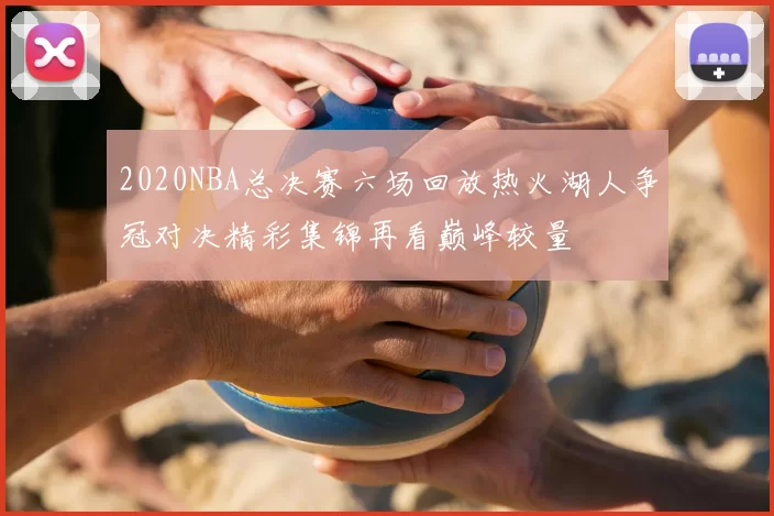 2020NBA总决赛六场回放热火湖人争冠对决精彩集锦再看巅峰较量