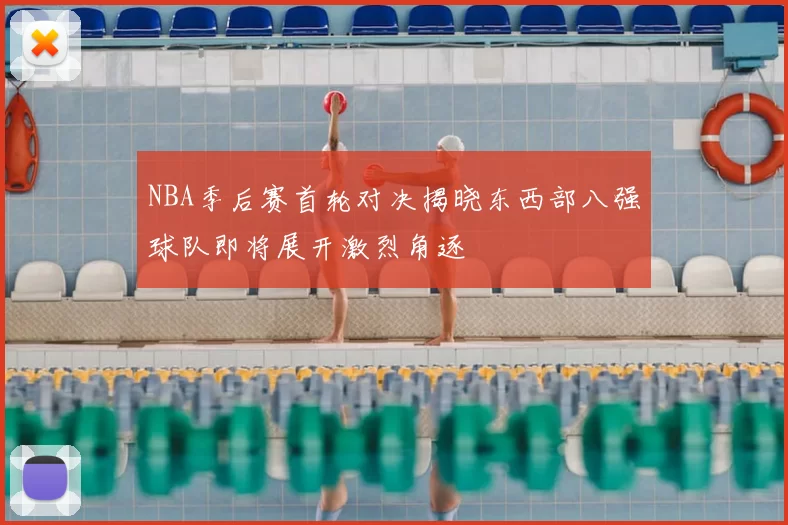 NBA季后赛首轮对决揭晓东西部八强球队即将展开激烈角逐