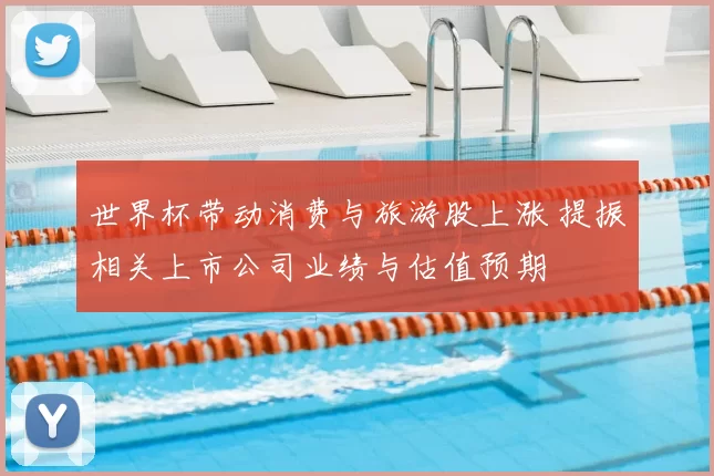 世界杯带动消费与旅游股上涨 提振相关上市公司业绩与估值预期