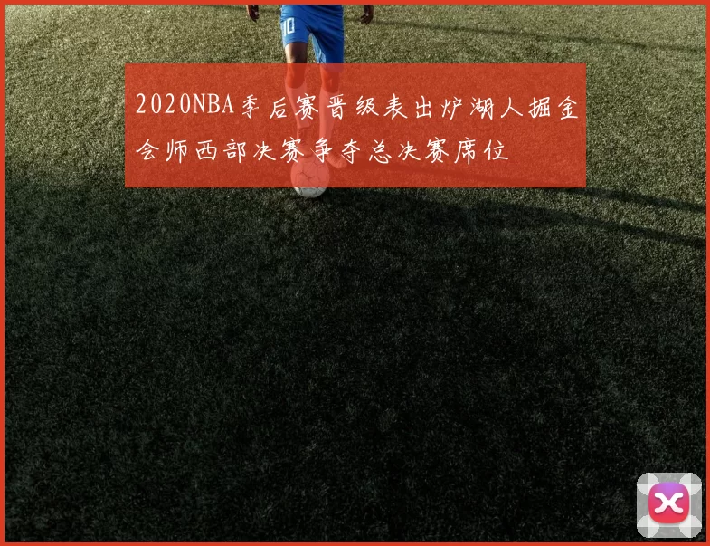 2020NBA季后赛晋级表出炉湖人掘金会师西部决赛争夺总决赛席位