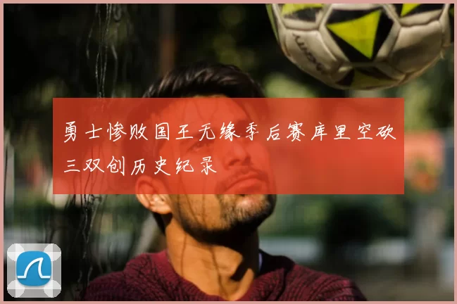 勇士惨败国王无缘季后赛库里空砍三双创历史纪录