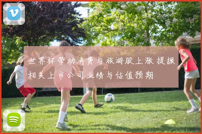 世界杯带动消费与旅游股上涨 提振相关上市公司业绩与估值预期