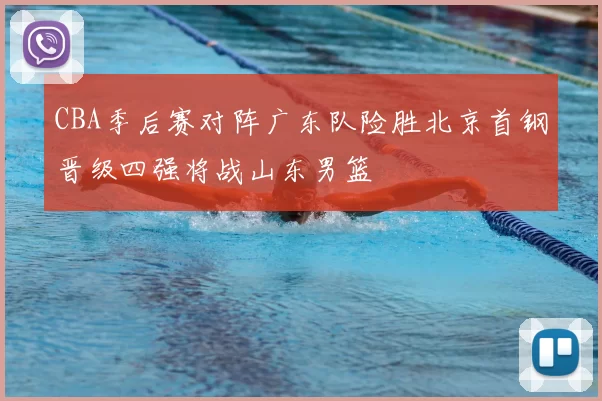 CBA季后赛对阵广东队险胜北京首钢晋级四强将战山东男篮