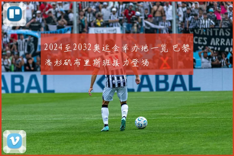 2024至2032奥运会举办地一览 巴黎洛杉矶布里斯班接力登场