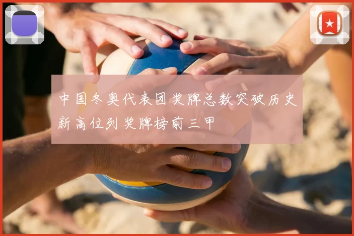 中国冬奥代表团奖牌总数突破历史新高位列奖牌榜前三甲