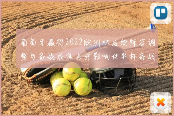 葡萄牙赢得2022欧洲杯后续阵容调整与备战成焦点并影响世界杯备战