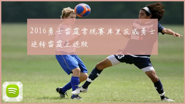 2016勇士雷霆常规赛库里发威勇士逆转雷霆止连败