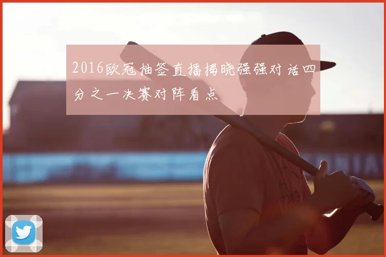 2016欧冠抽签直播揭晓强强对话四分之一决赛对阵看点