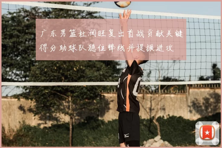 广东男篮杜润旺复出首战贡献关键得分助球队稳住锋线并提振进攻