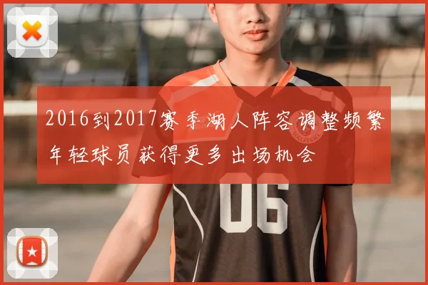 2016到2017赛季湖人阵容调整频繁年轻球员获得更多出场机会