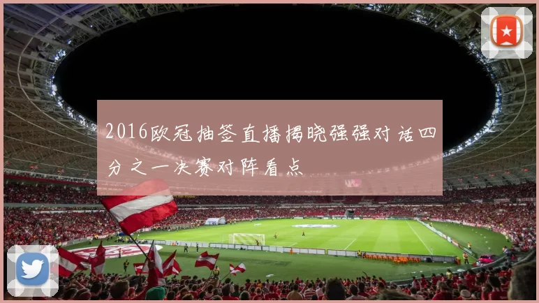 2016欧冠抽签直播揭晓强强对话四分之一决赛对阵看点