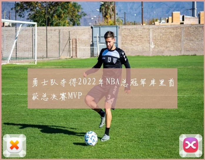 勇士队夺得2022年NBA总冠军库里首获总决赛MVP