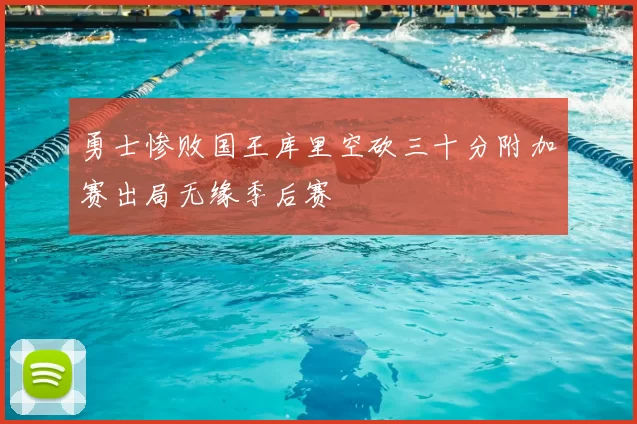 勇士惨败国王库里空砍三十分附加赛出局无缘季后赛