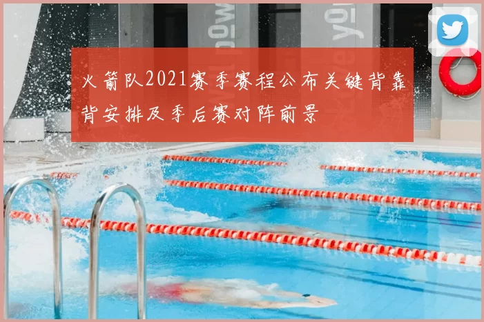 火箭队2021赛季赛程公布关键背靠背安排及季后赛对阵前景