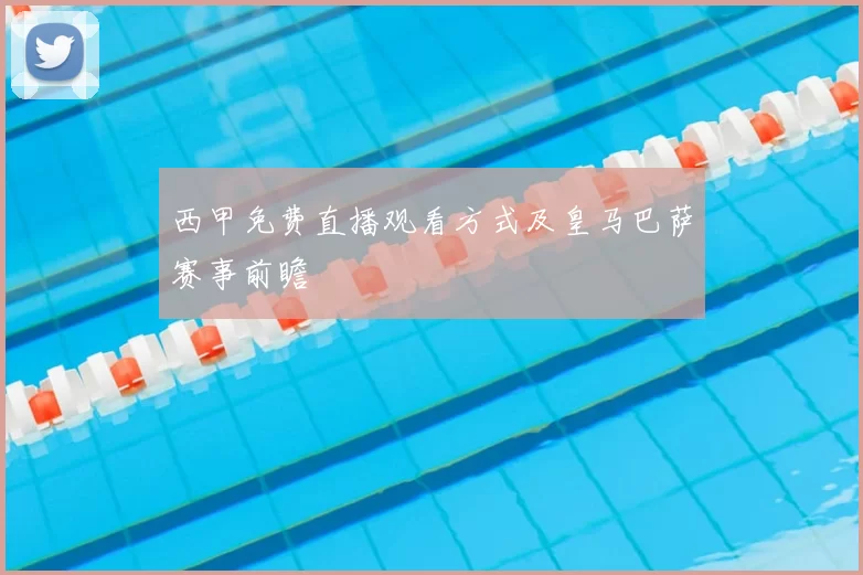 西甲免费直播观看方式及皇马巴萨赛事前瞻