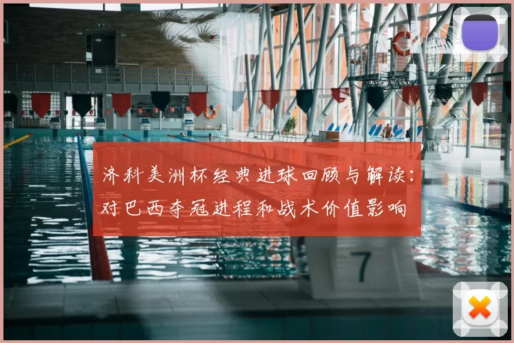 济科美洲杯经典进球回顾与解读：对巴西夺冠进程和战术价值影响