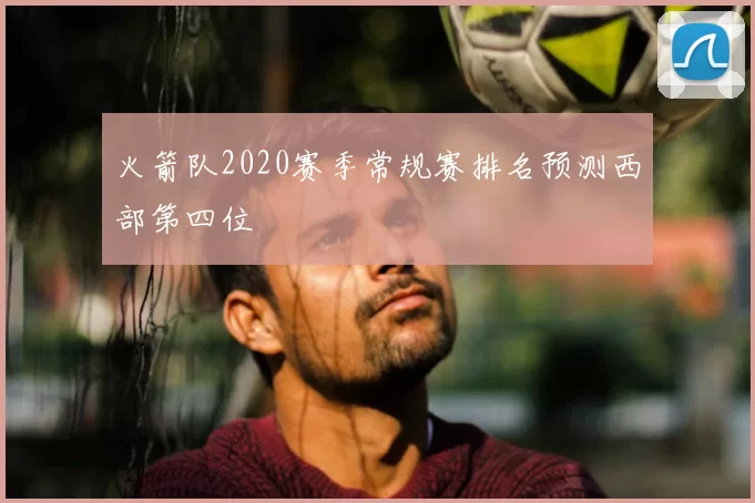 火箭队2020赛季常规赛排名预测西部第四位